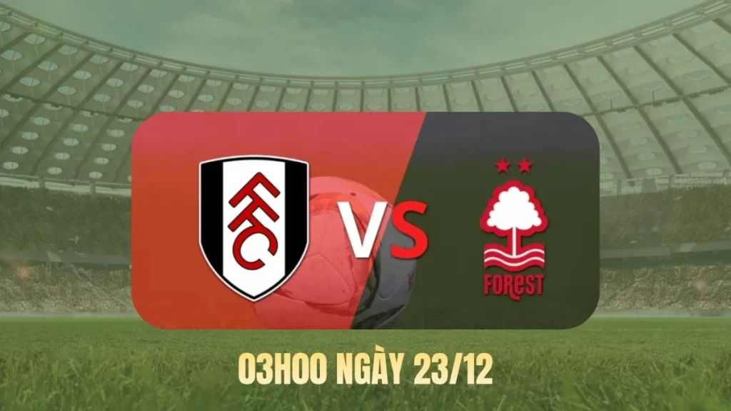Soi kèo Fulham vs Nottingham Forest, 03h00 ngày 23/12 1 Nhận định, soi kèo Fulham vs Nottingham Forest ngày 23/12